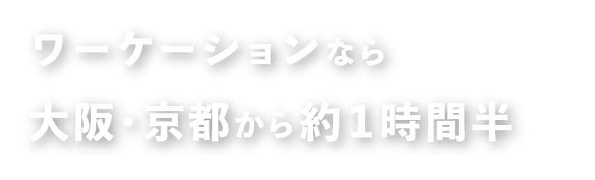 ワーケーションなら大阪・京都から約1時間半